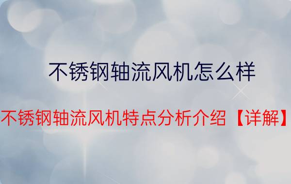 不锈钢轴流风机怎么样 不锈钢轴流风机特点分析介绍【详解】